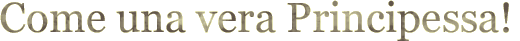 Come una vera principessa!